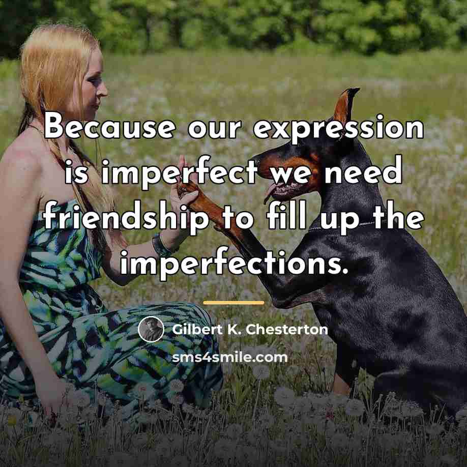“Because our expression is imperfect we need friendship to fill…” quote by Gilbert K. Chesterton