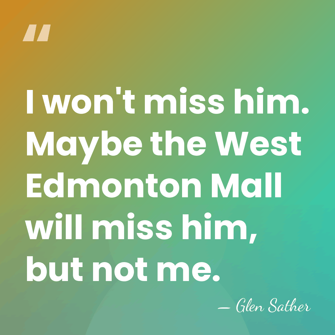 I won't miss him. Maybe the West Edmonton Mall will miss him,&hellip; - Glen Sather