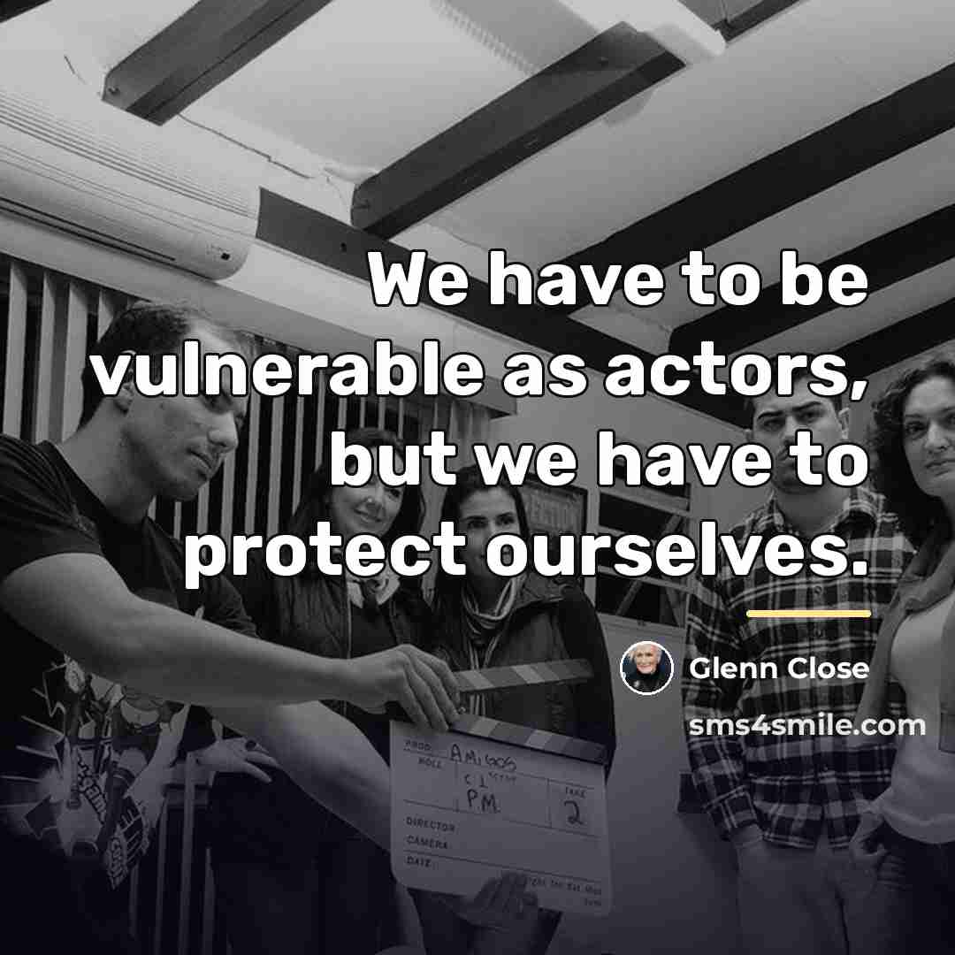 “We have to be vulnerable as actors, but we have…” quote by Glenn Close