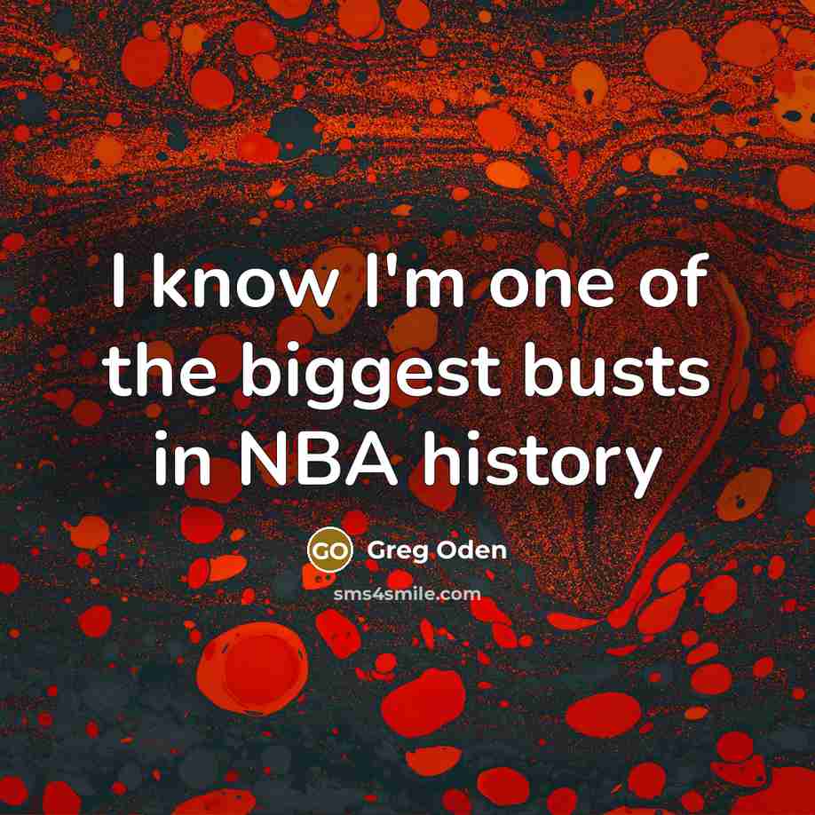 “I know I'm one of the biggest busts in NBA…” quote by Greg Oden