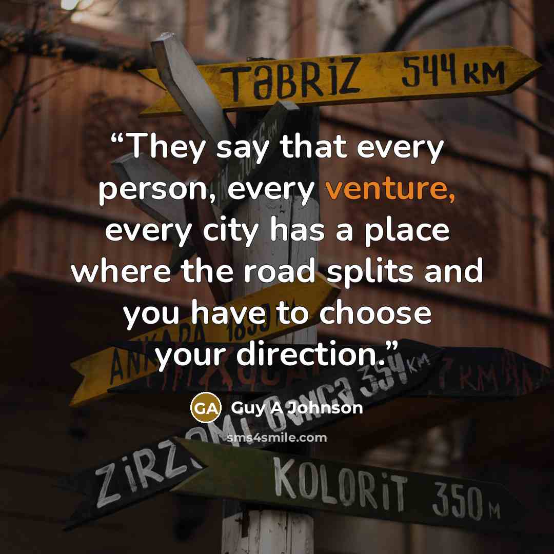 “They say that every person, every venture, every city has a place where the road splits and you have to choose your direction.” quote by Guy A Johnson