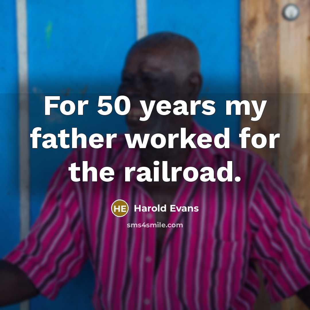 “For 50 years my father worked for the railroad.…” quote by Harold Evans