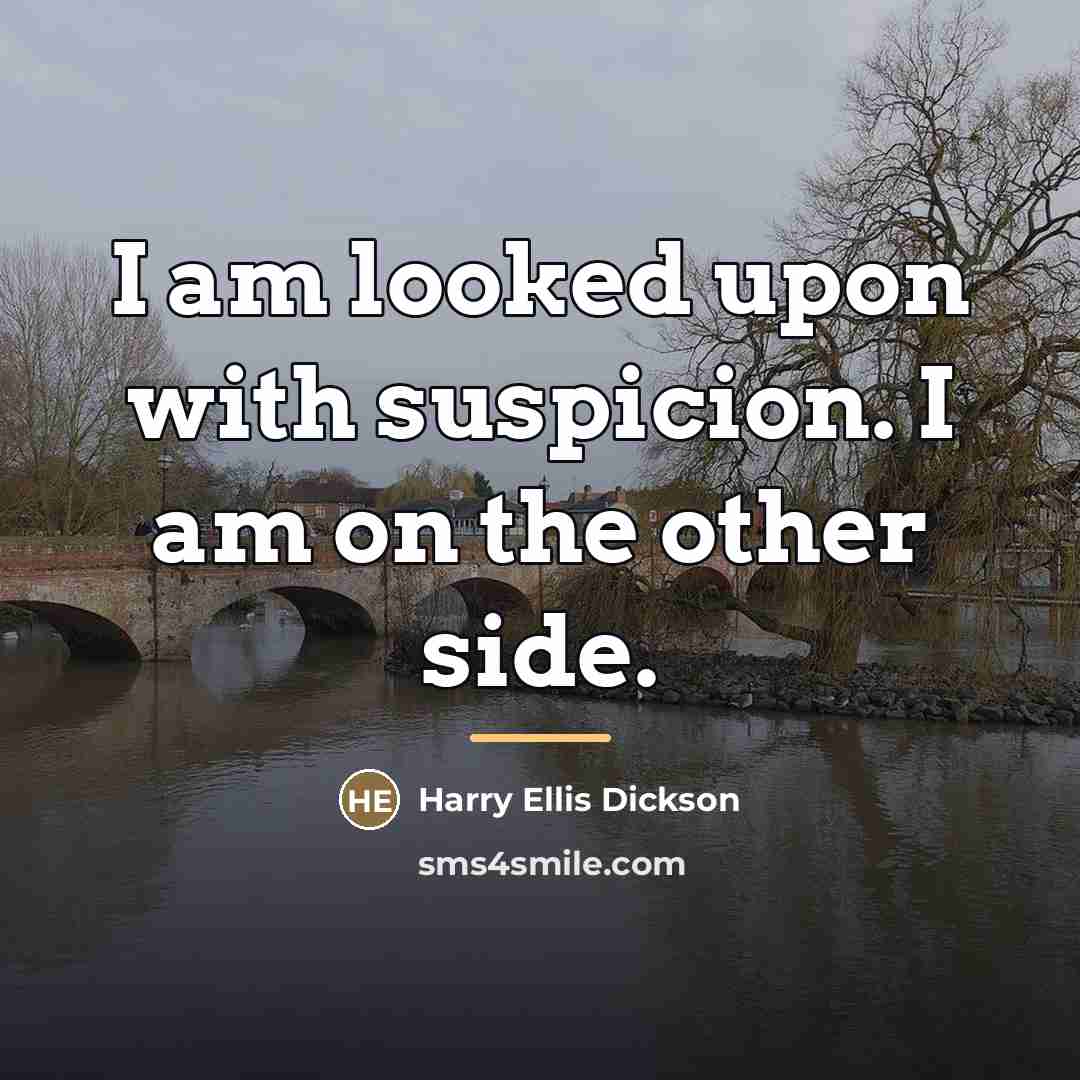 “I am looked upon with suspicion. I am on the…” quote by Harry Ellis Dickson