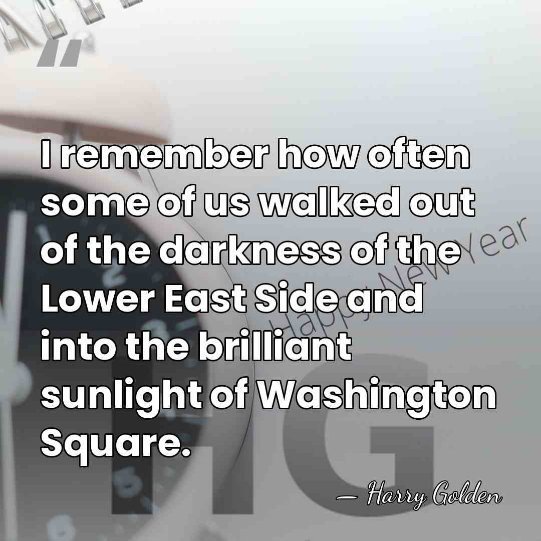 I remember how often some of us walked out of the darkness&hellip; - Harry Golden