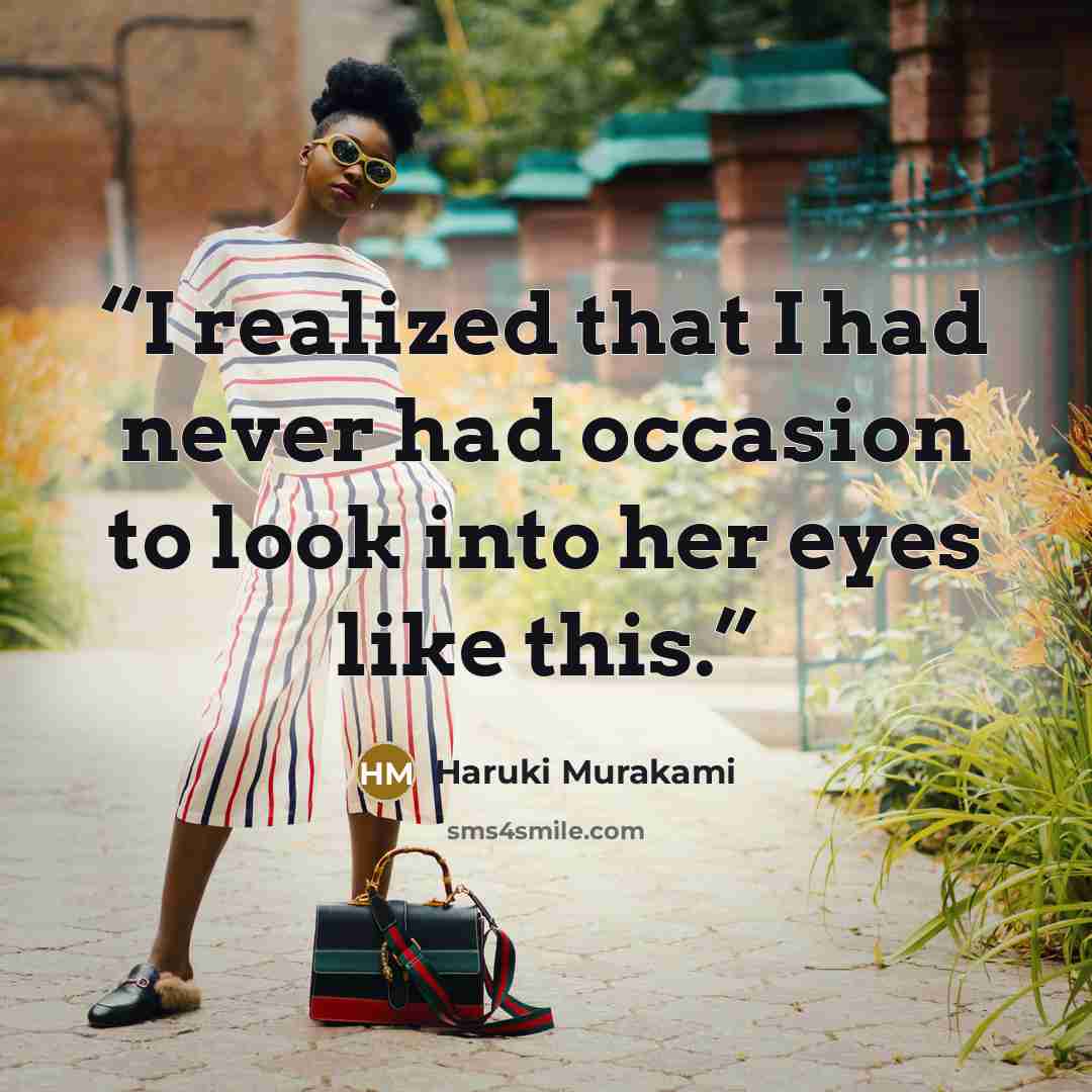“I realized that I had never had occasion to look into her eyes like this.” quote by Haruki Murakami