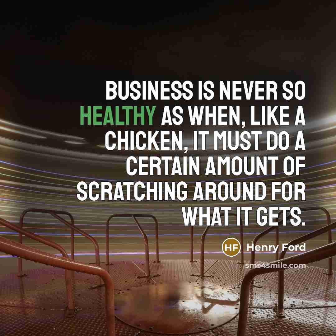 “Business is never so healthy as when, like a chicken,…” quote by Henry Ford