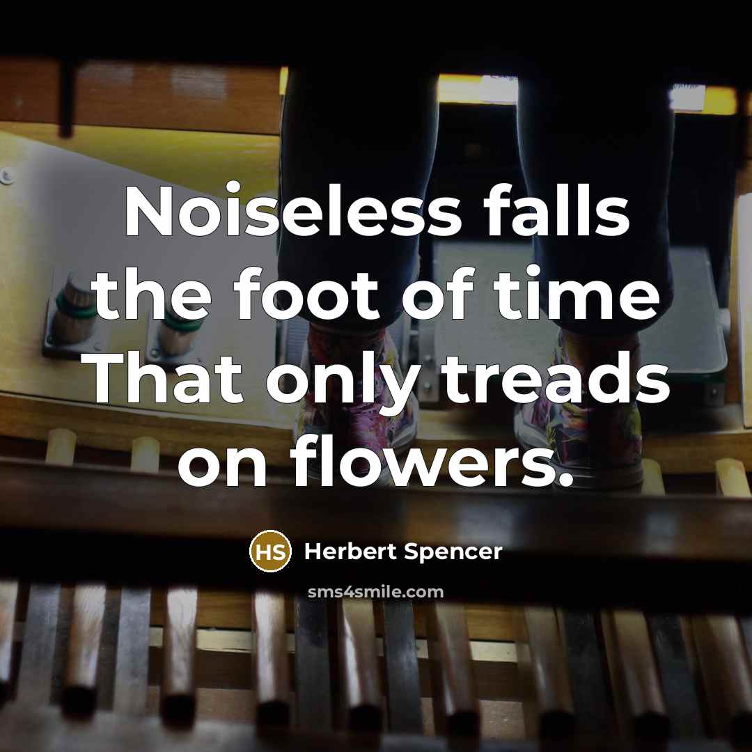 “Noiseless falls the foot of time That only treads on…” quote by Herbert Spencer