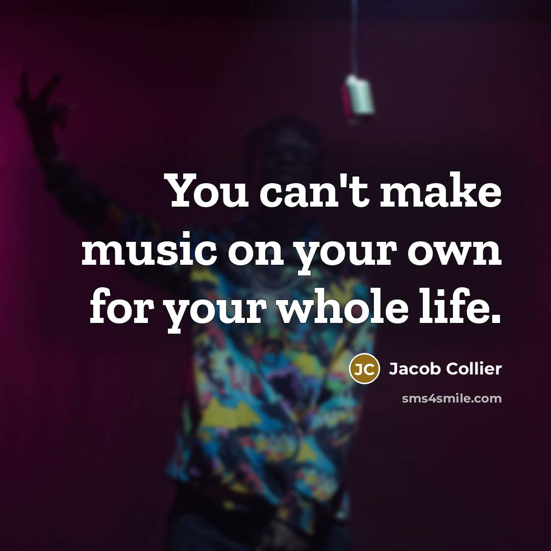 “You can't make music on your own for your whole…” quote by Jacob Collier