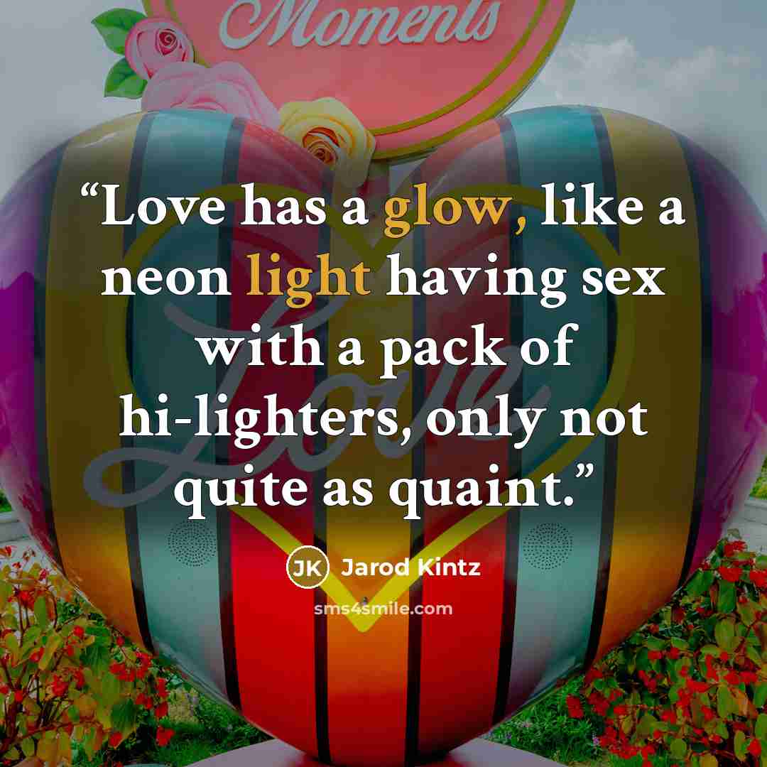 “Love has a glow, like a neon light having sex with a pack of hi-lighters, only not quite as quaint.” quote by Jarod Kintz