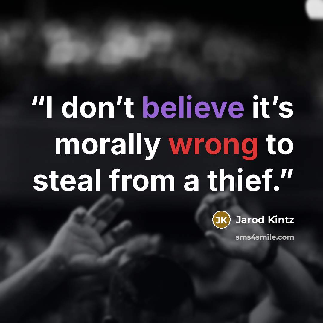 “I don’t believe it’s morally wrong to steal from a thief.” quote by Jarod Kintz