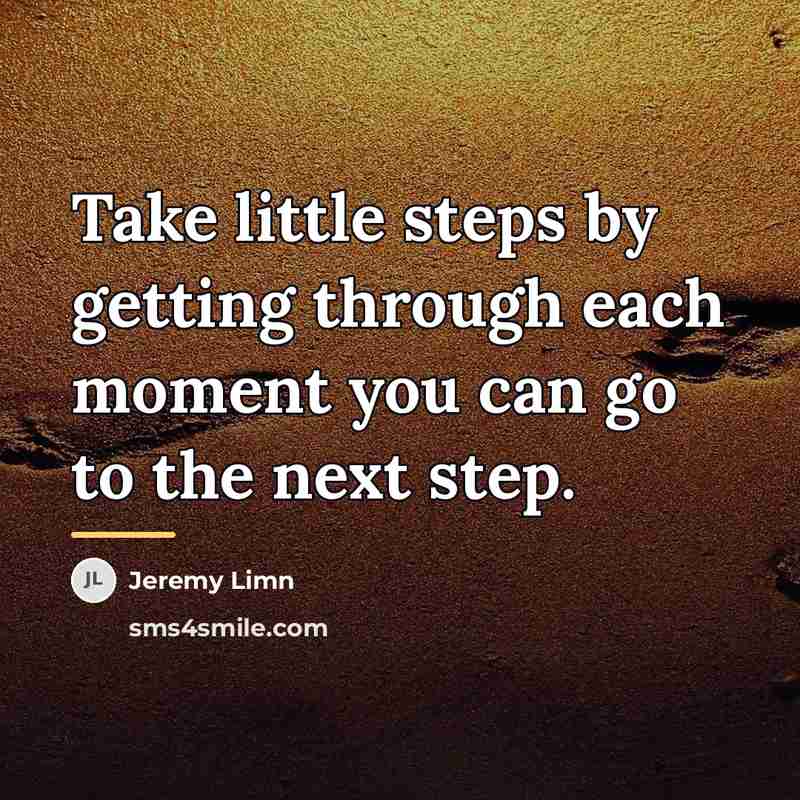 “Take little steps by getting through each moment you can…” quote by Jeremy Limn