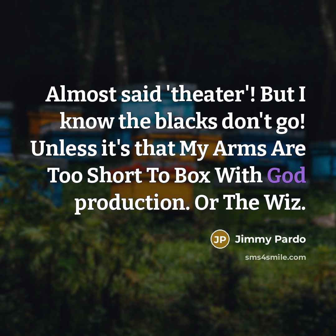 “Almost said 'theater'! But I know the blacks don't go!…” quote by Jimmy Pardo