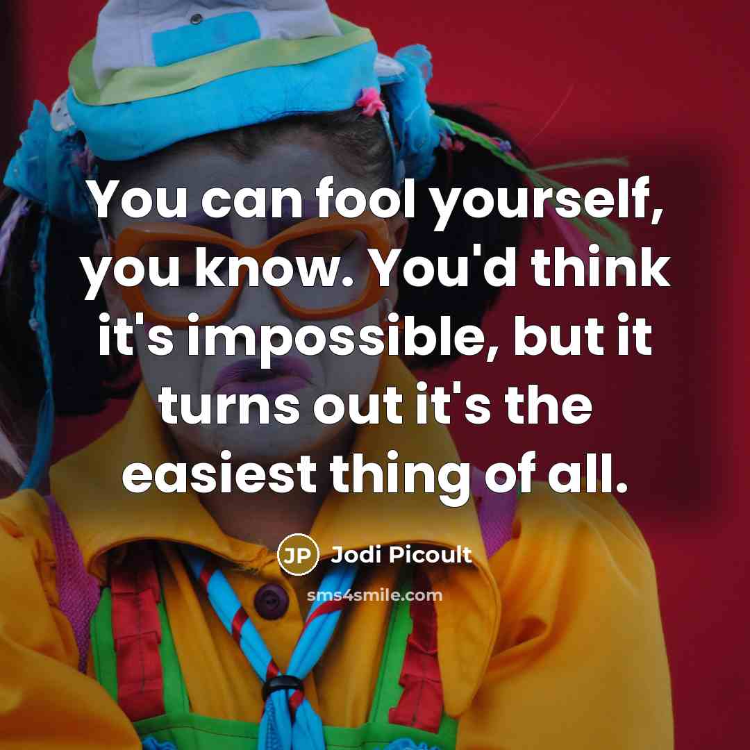 “You can fool yourself, you know. You'd think it's impossible, but it turns out it's the easiest thing of all.” quote by Jodi Picoult