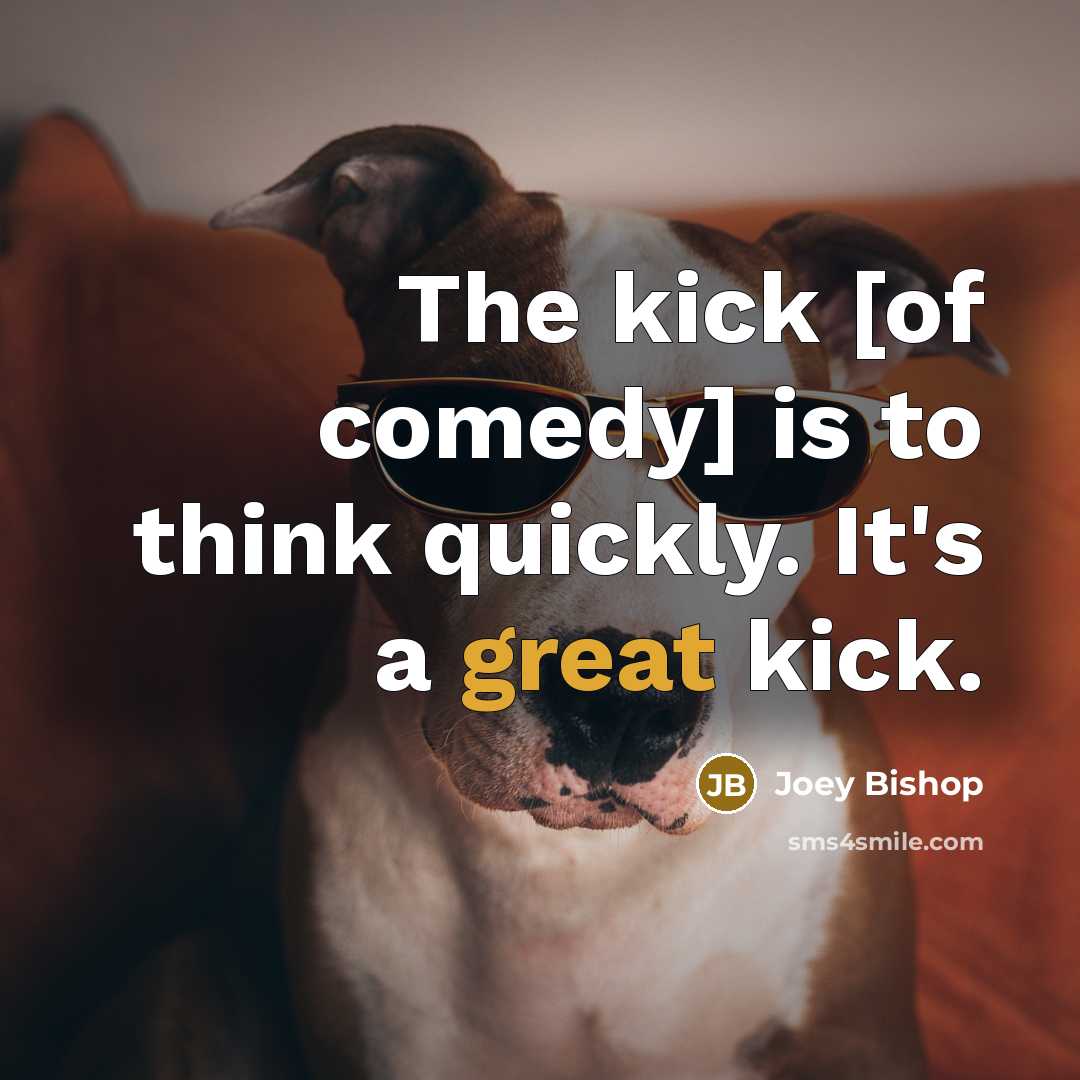 “The kick [of comedy] is to think quickly. It's a…” quote by Joey Bishop