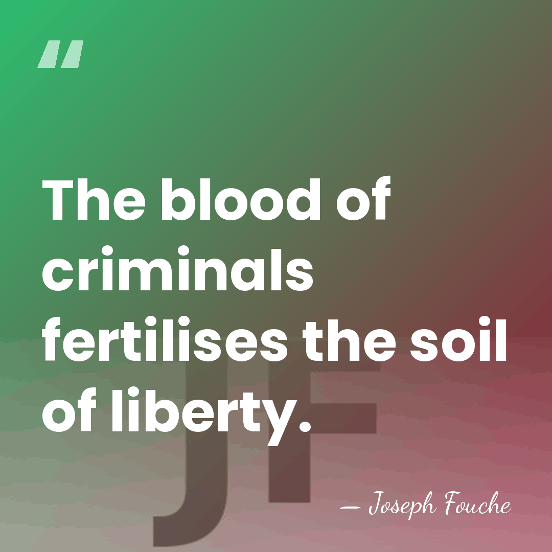 The blood of criminals fertilises the soil of liberty. - Joseph Fouche