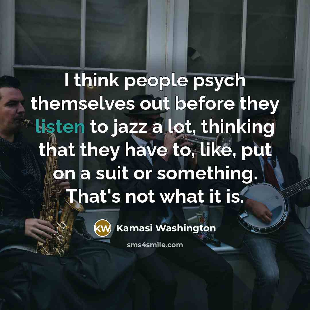 “I think people psych themselves out before they listen to…” quote by Kamasi Washington