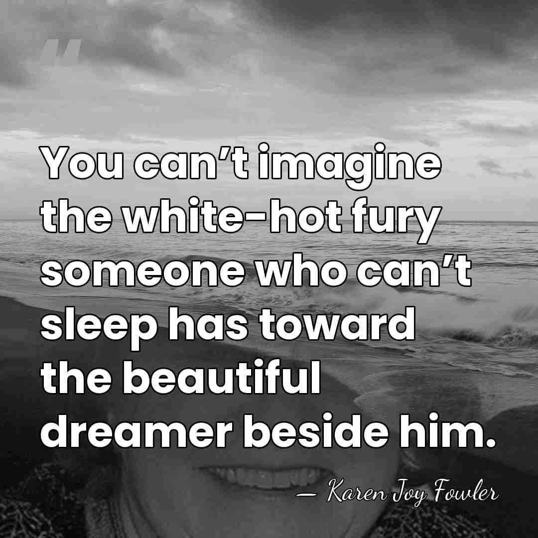 You can’t imagine the white-hot fury someone who can’t sleep has toward&hellip; - Karen Joy Fowler