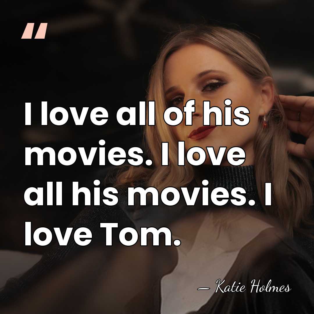I love all of his movies. I love all his movies. I&hellip; - Katie Holmes