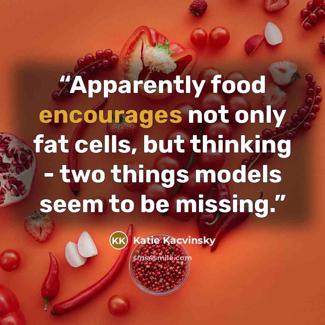 “Apparently food encourages not only fat cells, but thinking - two things models seem to be missing.” quote by Katie Kacvinsky