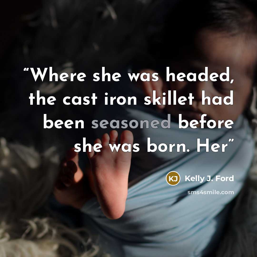 “Where she was headed, the cast iron skillet had been seasoned before she was born. Her” quote by Kelly J. Ford