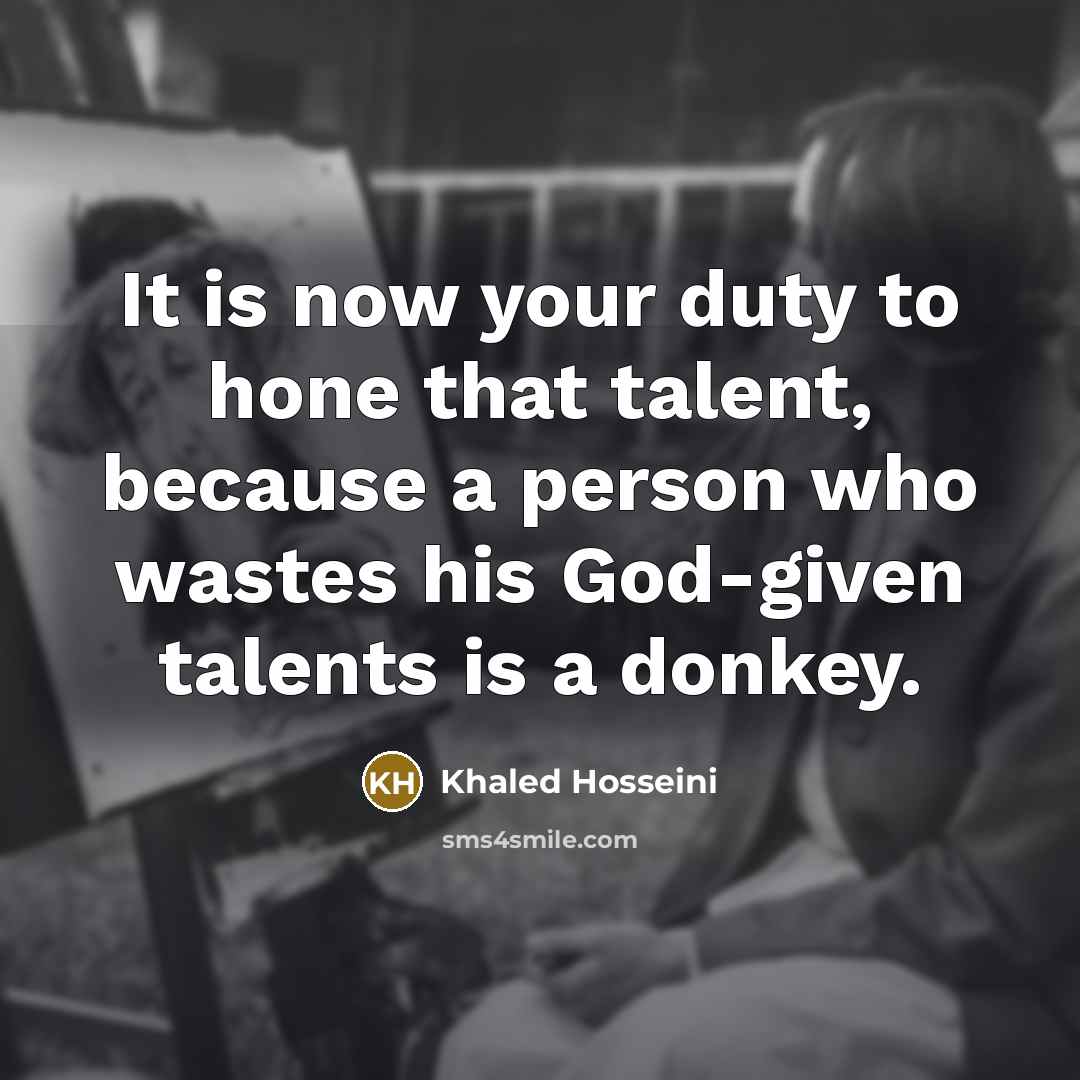 “It is now your duty to hone that talent, because…” quote by Khaled Hosseini