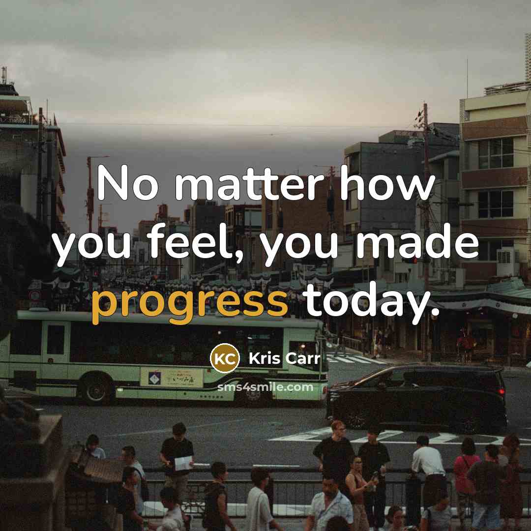 “No matter how you feel, you made progress today.…” quote by Kris Carr