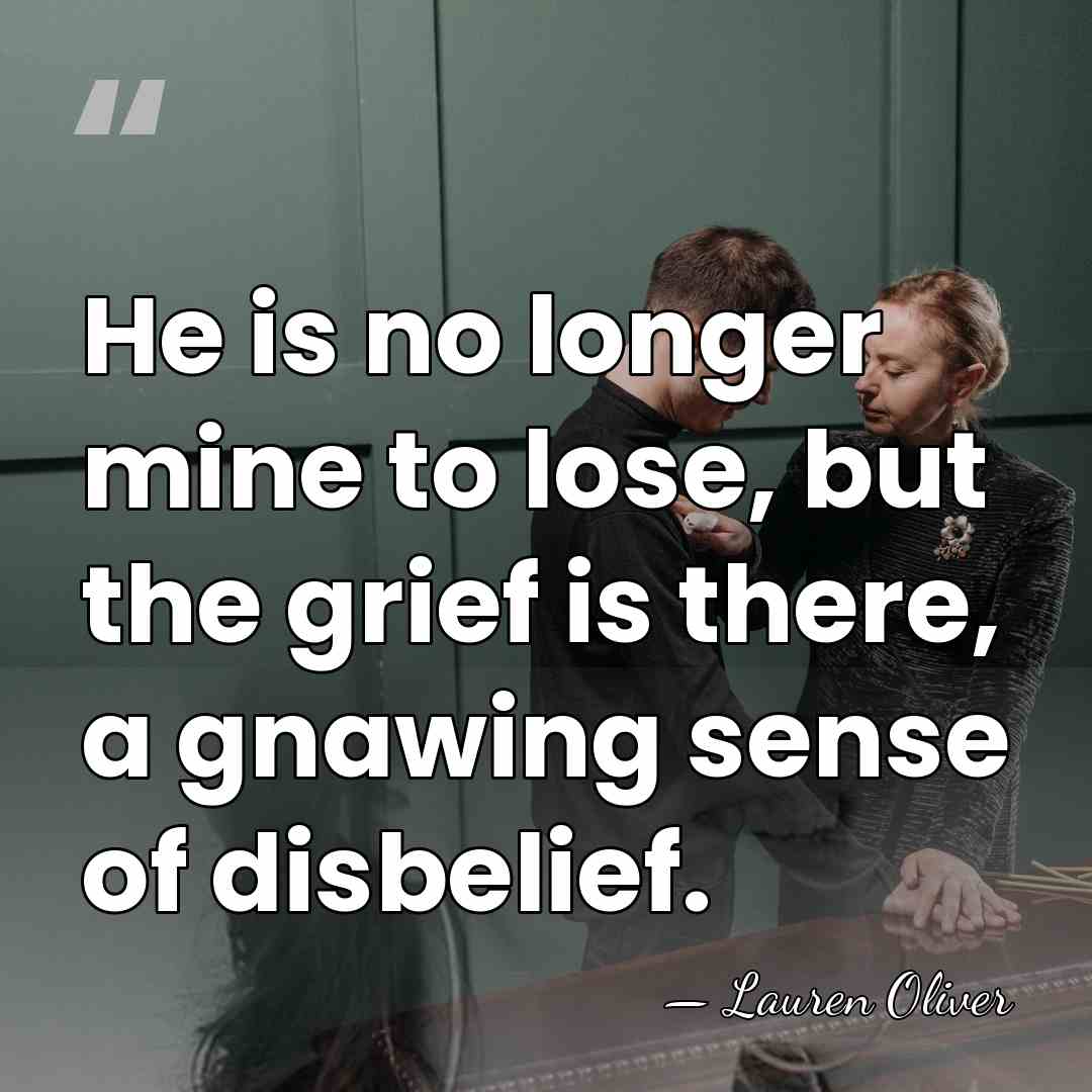 He is no longer mine to lose, but the grief is there,&hellip; - Lauren Oliver