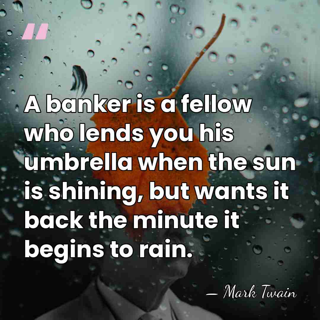A banker is a fellow who lends you his umbrella when the&hellip; - Mark Twain