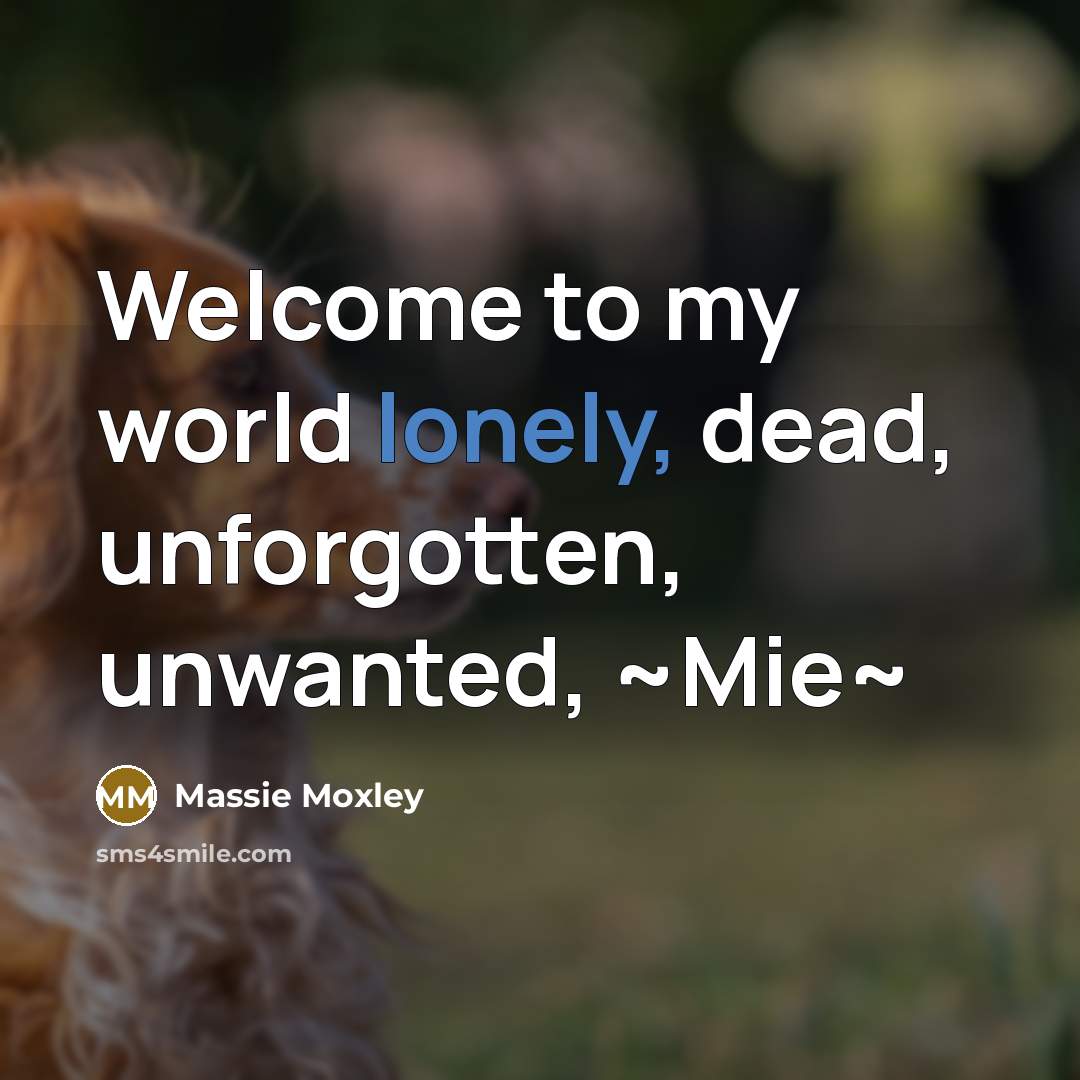 “Welcome to my world lonely, dead, unforgotten, unwanted, ~Mie~…” quote by Massie Moxley