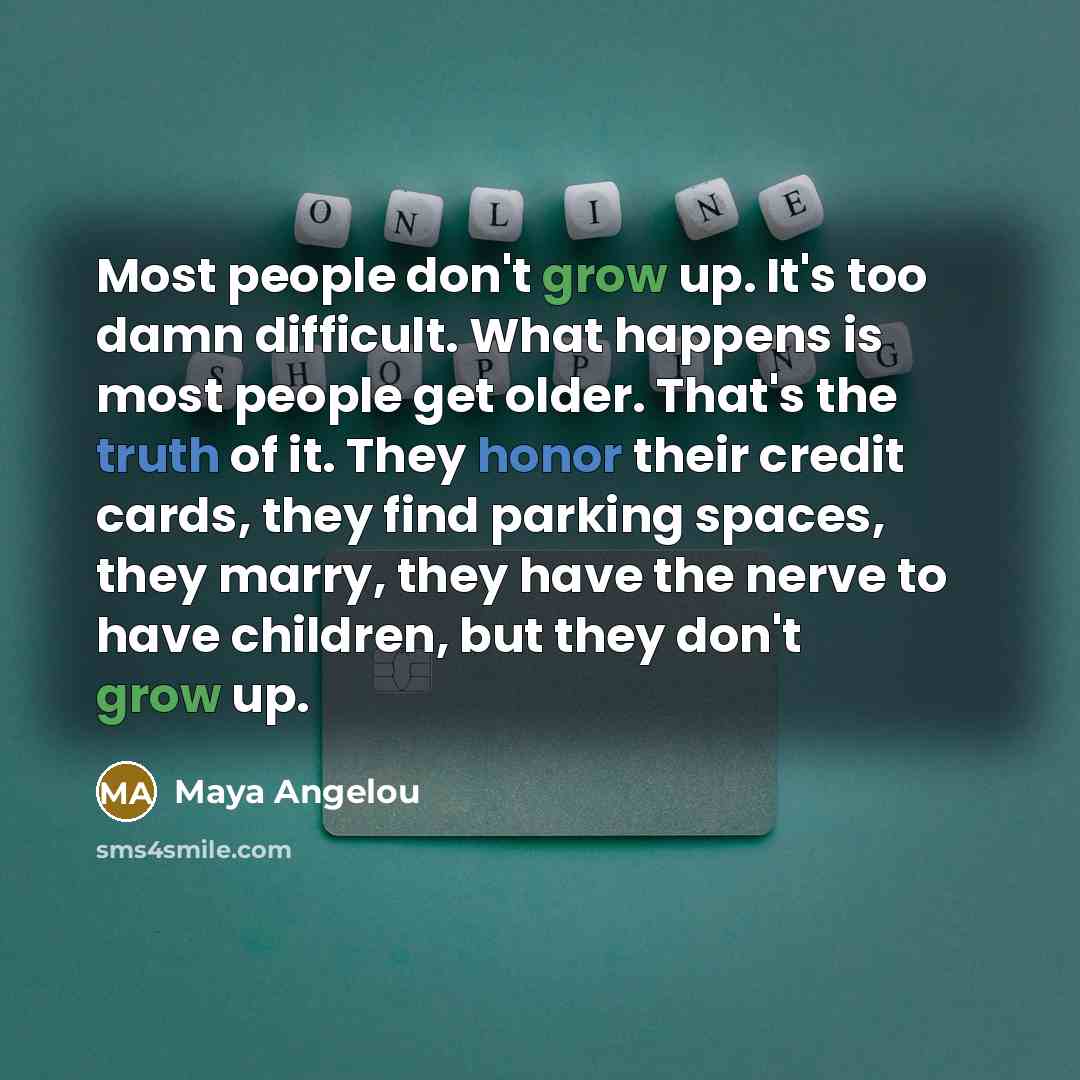 “Most people don't grow up. It's too damn difficult. What…” quote by Maya Angelou