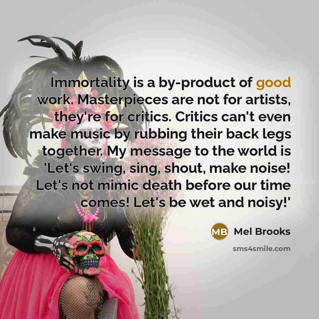 “Immortality is a by-product of good work. Masterpieces are not…” quote by Mel Brooks