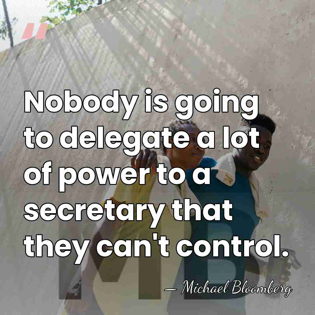 Nobody is going to delegate a lot of power to a secretary&hellip; - Michael Bloomberg