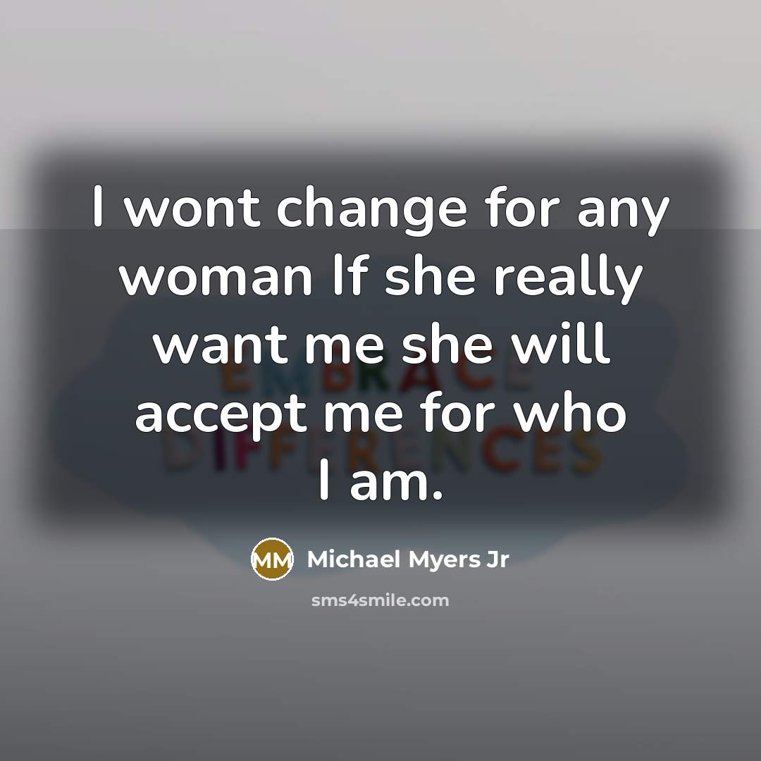 “I wont change for any woman If she really want me she will accept me for who I am.” quote by Michael Myers Jr