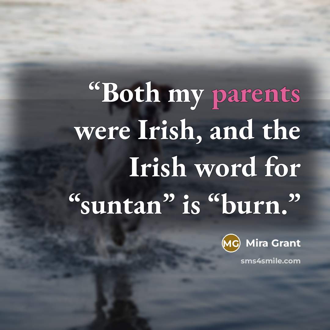 “Both my parents were Irish, and the Irish word for “suntan” is “burn.” quote by Mira Grant