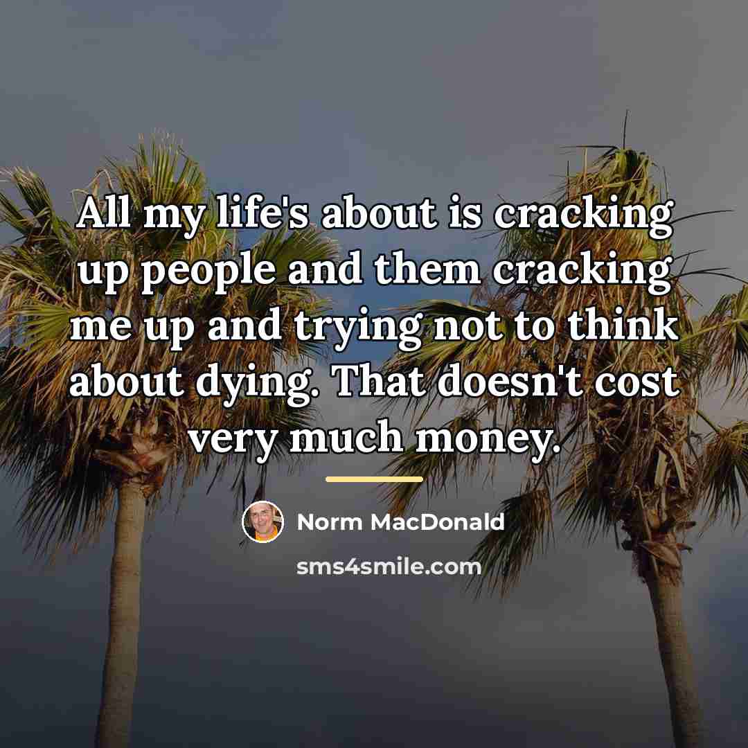 “All my life's about is cracking up people and them…” quote by Norm MacDonald