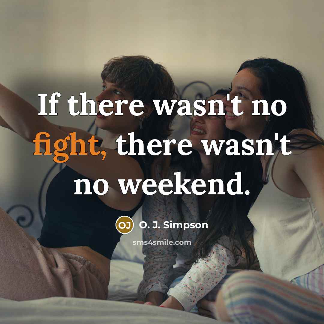 “If there wasn't no fight, there wasn't no weekend.…” quote by O. J. Simpson