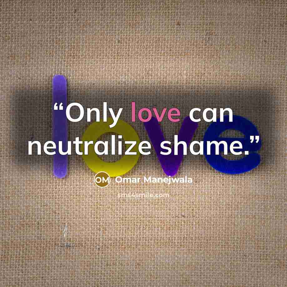 “Only love can neutralize shame.” quote by Omar Manejwala
