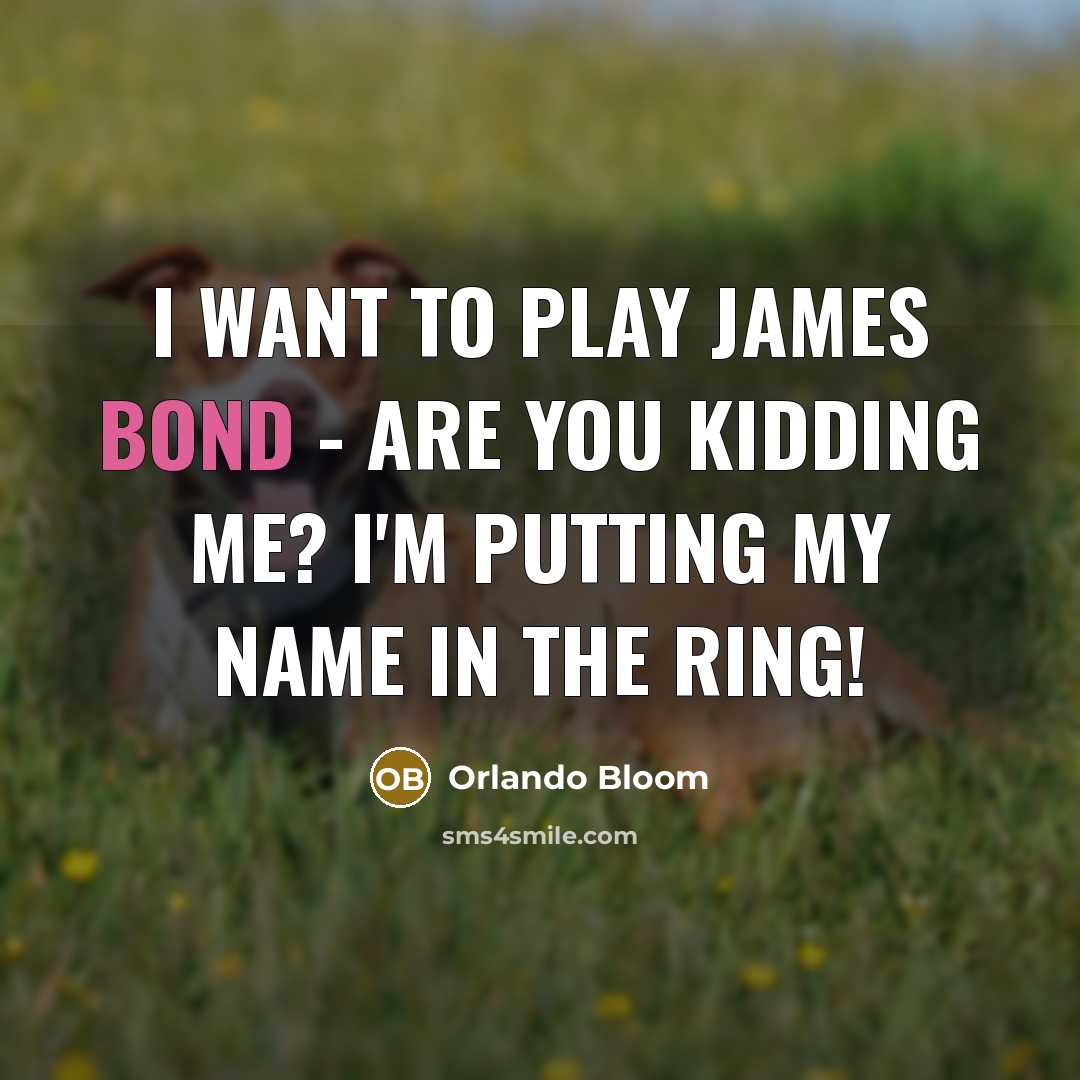 “I want to play James Bond - are you kidding…” quote by Orlando Bloom