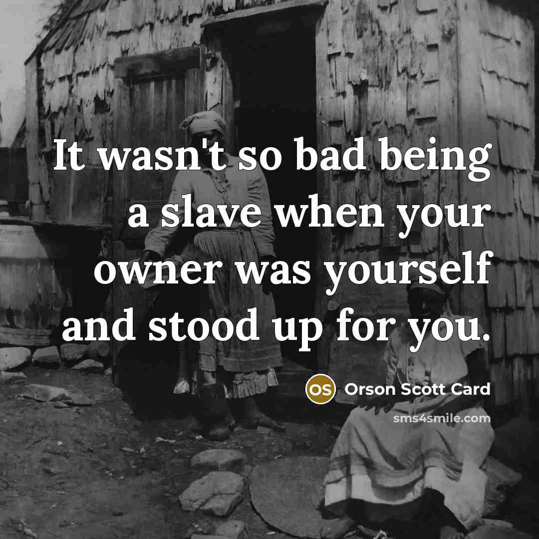 “It wasn't so bad being a slave when your owner was yourself and stood up for you.” quote by Orson Scott Card