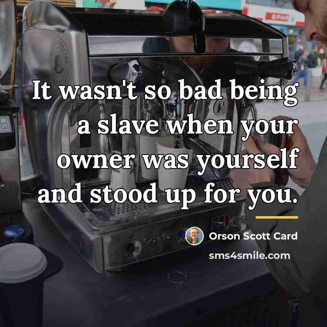 “It wasn't so bad being a slave when your owner…” quote by Orson Scott Card