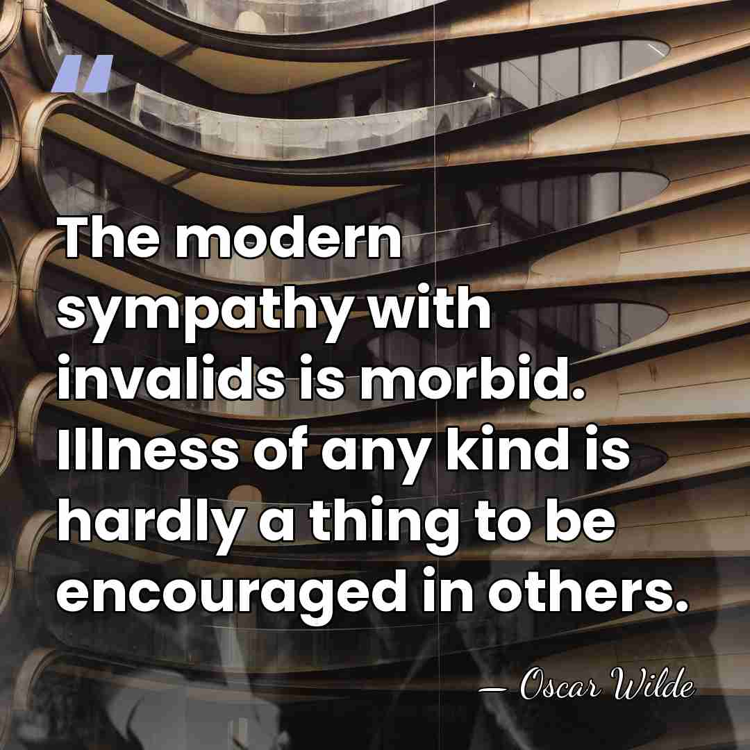 The modern sympathy with invalids is morbid. Illness of any kind is&hellip; - Oscar Wilde