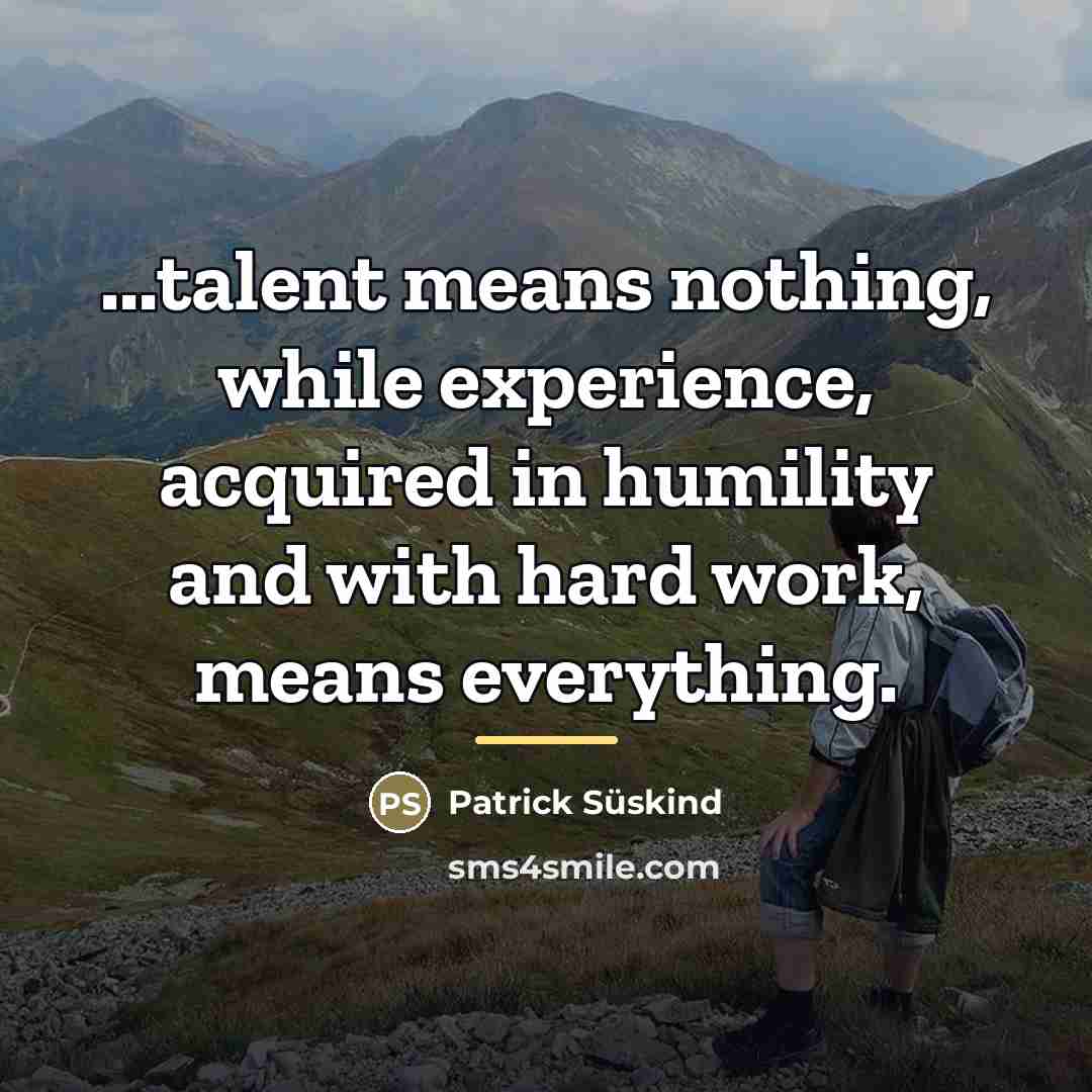 “...talent means nothing, while experience, acquired in humility and with…” quote by Patrick Süskind