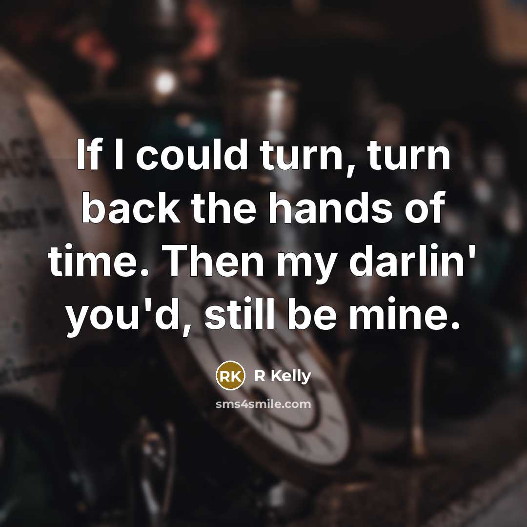 “If I could turn, turn back the hands of time.…” quote by R Kelly