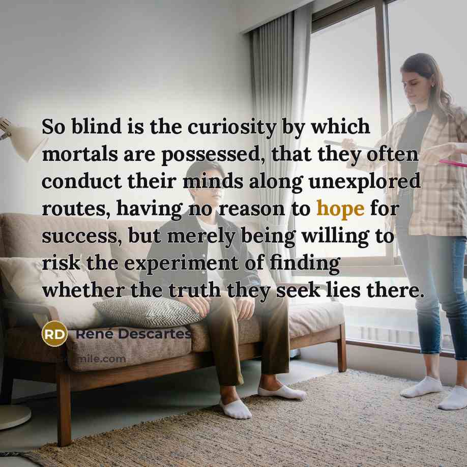 “So blind is the curiosity by which mortals are possessed,…” quote by Rene Descartes