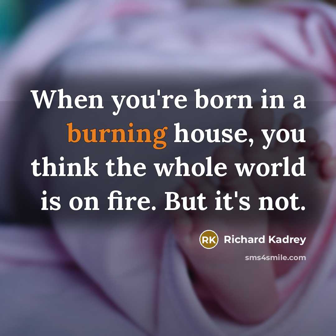 “When you're born in a burning house, you think the…” quote by Richard Kadrey