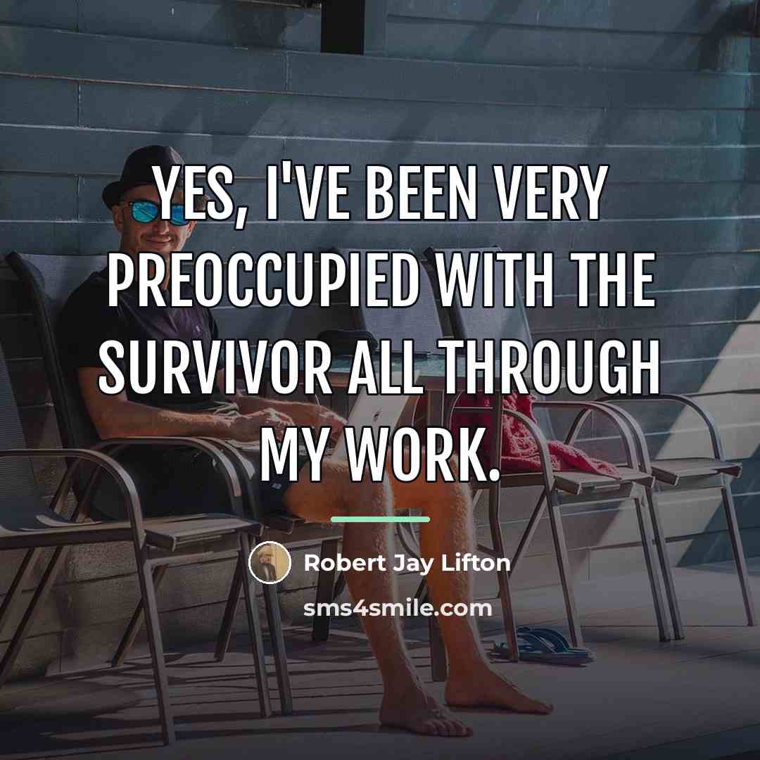 “Yes, I've been very preoccupied with the survivor all through…” quote by Robert Jay Lifton