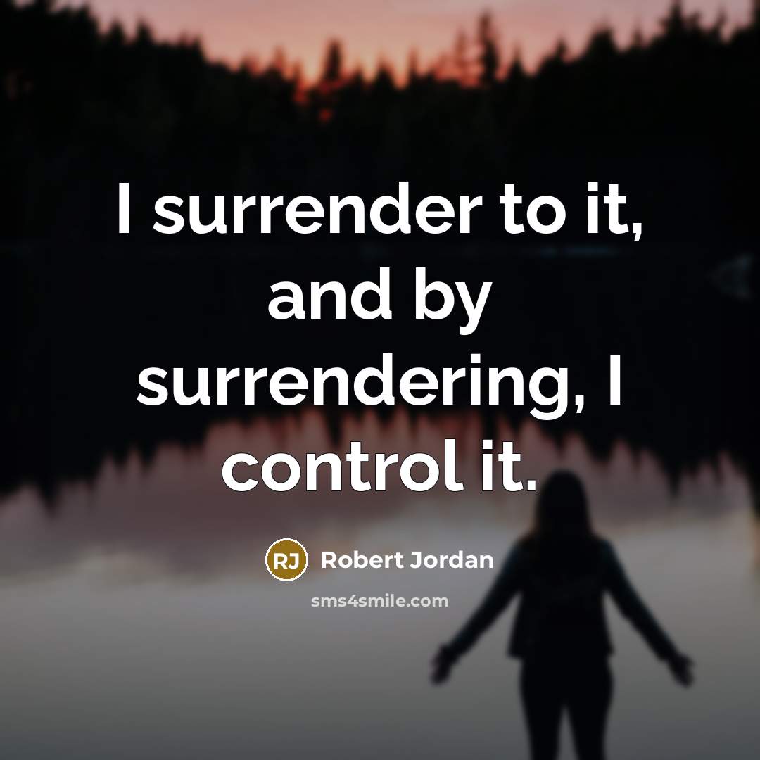 “I surrender to it, and by surrendering, I control it.…” quote by Robert Jordan