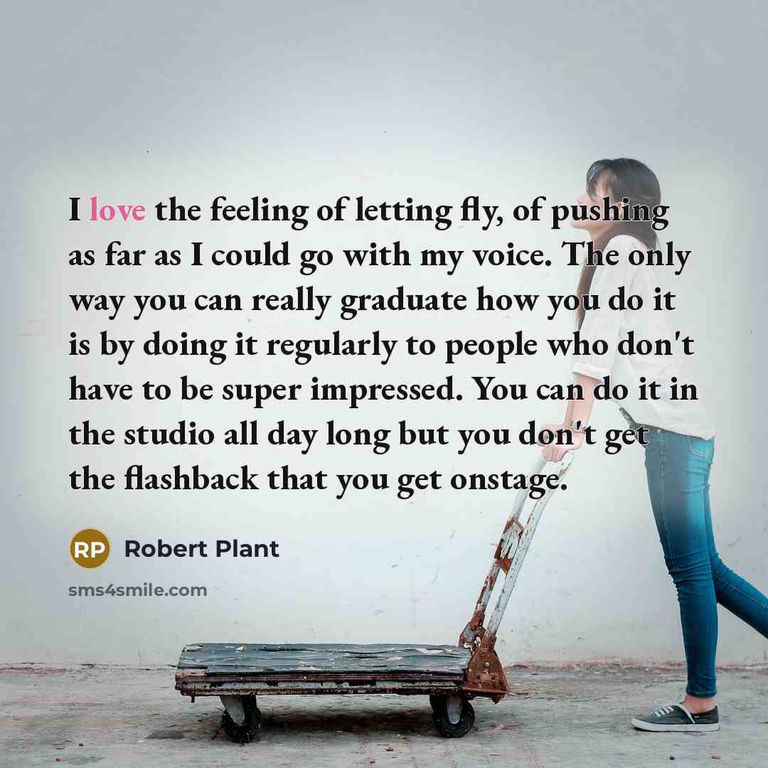 “I love the feeling of letting fly, of pushing as…” quote by Robert Plant