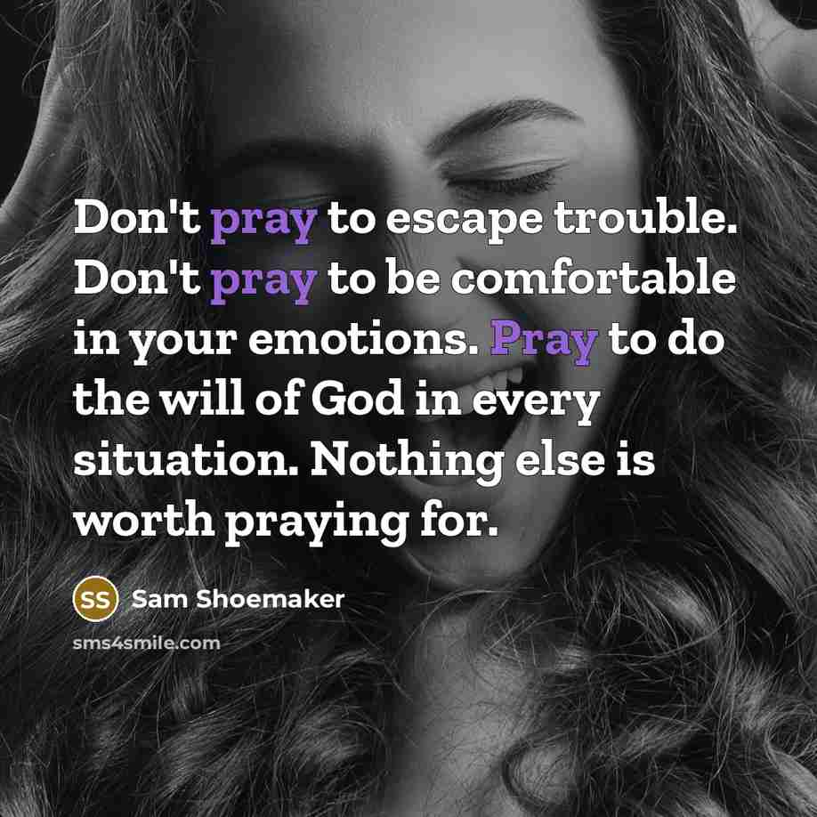“Don't pray to escape trouble. Don't pray to be comfortable…” quote by Sam Shoemaker
