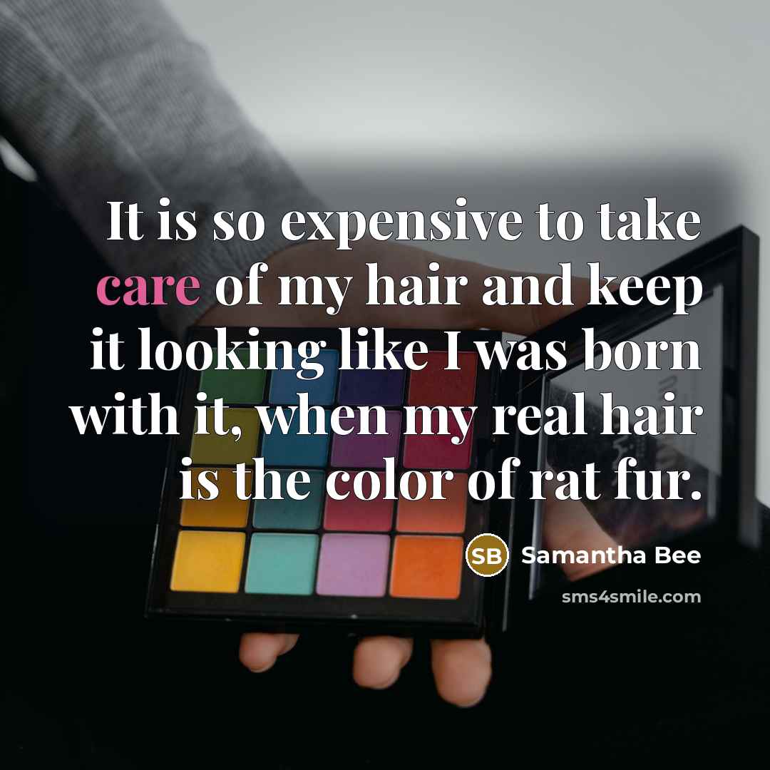 “It is so expensive to take care of my hair…” quote by Samantha Bee